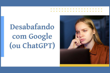 Desabafando com o Google (ou ChatGPT)